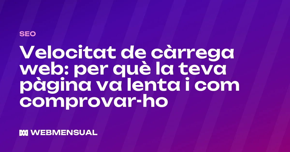 Velocitat de càrrega web: per què la teva pàgina va lenta i com comprovar-ho